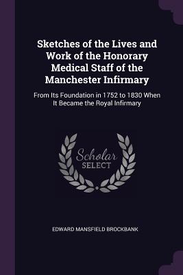 [be87b] @Full% *Download^ Sketches of the Lives and Work of the Honorary Medical Staff of the Manchester Infirmary: From Its Foundation in 1752 to 1830 When It Became the Royal Infirmary - Edward Mansfield Brockbank ^e.P.u.b@