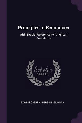 [5e79e] !F.u.l.l.^ !D.o.w.n.l.o.a.d@ Principles of Economics: With Special Reference to American Conditions - Edwin Robert Anderson Seligman @P.D.F^