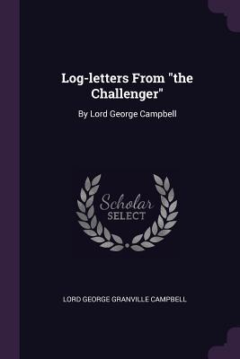 [f35af] ^Read! Log-Letters from the Challenger: By Lord George Campbell - George Granville Campbell *ePub~