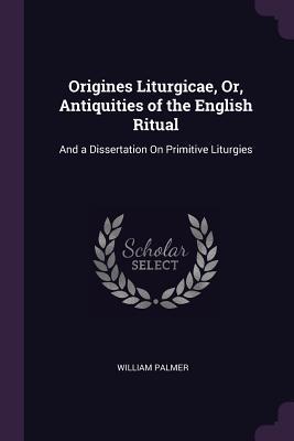 [43246] @F.u.l.l.^ #D.o.w.n.l.o.a.d# Origines Liturgicae, Or, Antiquities of the English Ritual: And a Dissertation on Primitive Liturgies - William Palmer ^e.P.u.b^
