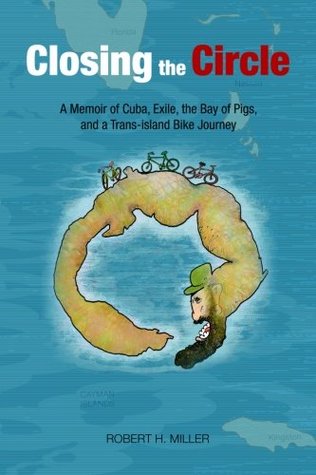 [c7625] @R.e.a.d% Closing the Circle: A Memoir of Cuba, Exile, the Bay of Pigs, and a Trans-island Bike Journey - Robert H. Miller @ePub#