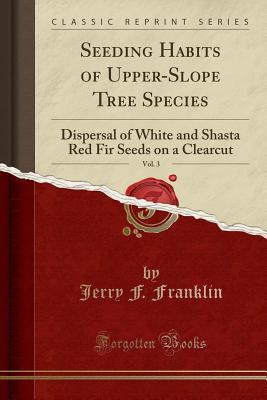 [3dda0] #R.e.a.d% ^O.n.l.i.n.e@ Seeding Habits of Upper-Slope Tree Species, Vol. 3: Dispersal of White and Shasta Red Fir Seeds on a Clearcut (Classic Reprint) - Jerry F Franklin ~ePub*