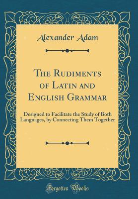 [f5648] *R.e.a.d! The Rudiments of Latin and English Grammar: Designed to Facilitate the Study of Both Languages, by Connecting Them Together (Classic Reprint) - Alexander Adam ~ePub@