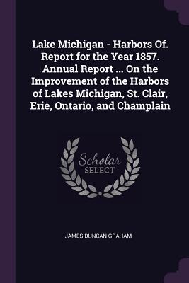 [83fe6] @R.e.a.d# *O.n.l.i.n.e% Lake Michigan - Harbors Of. Report for the Year 1857. Annual Report  on the Improvement of the Harbors of Lakes Michigan, St. Clair, Erie, Ontario, and Champlain - James Duncan Graham ~P.D.F~