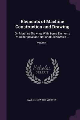 [052ec] %R.e.a.d@ Elements of Machine Construction and Drawing: Or, Machine Drawing, with Some Elements of Descriptive and Rational Cinematics ; Volume 1 - Samuel Edward Warren @PDF~