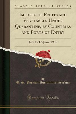 [73153] %R.e.a.d! *O.n.l.i.n.e* Imports of Fruits and Vegetables Under Quarantine, by Countries and Ports of Entry: July 1937-June 1938 (Classic Reprint) - U.S. Foreign Agricultural Service *ePub^