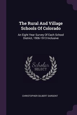 [923d6] ~R.e.a.d% #O.n.l.i.n.e* The Rural and Village Schools of Colorado: An Eight Year Survey of Each School District, 1906-1913 Inclusive - Christopher Gilbert Sargent ^P.D.F%