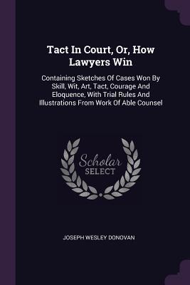 [3d97e] @R.e.a.d* Tact in Court, Or, How Lawyers Win: Containing Sketches of Cases Won by Skill, Wit, Art, Tact, Courage and Eloquence, with Trial Rules and Illustrations from Work of Able Counsel - Joseph Wesley Donovan *e.P.u.b~