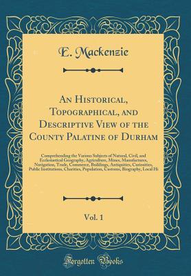 [1bffb] #Read~ An Historical, Topographical, and Descriptive View of the County Palatine of Durham, Vol. 1: Comprehending the Various Subjects of Natural, Civil, and Ecclesiastical Geography, Agriculture, Mines, Manufactures, Navigation, Trade, Commerce, Buildings, Anti - E MacKenzie @PDF^