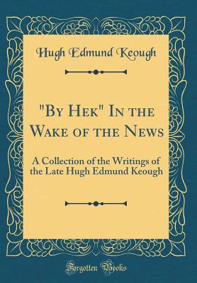 [327ac] *Full~ *Download# by Hek in the Wake of the News: A Collection of the Writings of the Late Hugh Edmund Keough (Classic Reprint) - Hugh Edmund Keough *PDF*