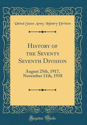 f9475] !D.o.w.n.l.o.a.d^ History of the Seventy Seventh Division: August 25th, 1917, November 11th, 1918 (Classic Reprint) - United States Army Infantry Division @PDF^