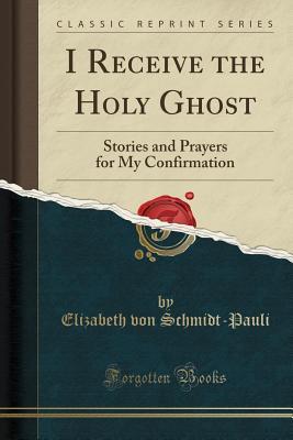 [44aa7] @Full# ^Download^ I Receive the Holy Ghost: Stories and Prayers for My Confirmation (Classic Reprint) - Elizabeth Von Schmidt-Pauli @ePub@