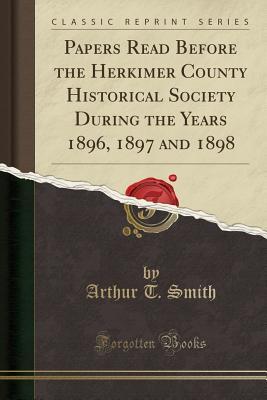9cb10] !D.o.w.n.l.o.a.d@ Papers Read Before the Herkimer County Historical Society During the Years 1896, 1897 and 1898 (Classic Reprint) - Arthur Thad Smith ~ePub%