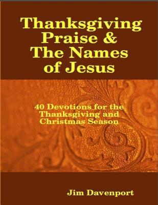 [2eb49] *F.u.l.l.# @D.o.w.n.l.o.a.d! Thanksgiving Praise & the Names of Jesus - 40 Devotions for the Thanksgiving and Christmas Season - Jim Davenport ~P.D.F#