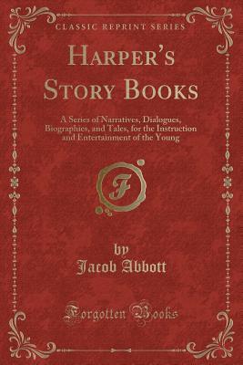 [1ae38] ~R.e.a.d* Harper's Story Books: A Series of Narratives, Dialogues, Biographies, and Tales, for the Instruction and Entertainment of the Young (Classic Reprint) - Jacob Abbott ^PDF!