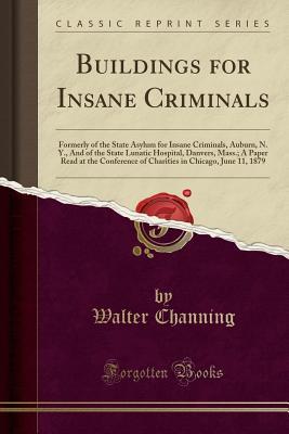 [1772c] #Full* ~Download# Buildings for Insane Criminals: Formerly of the State Asylum for Insane Criminals, Auburn, N. Y., and of the State Lunatic Hospital, Danvers, Mass.; A Paper Read at the Conference of Charities in Chicago, June 11, 1879 (Classic Reprint) - Walter Channing %ePub^