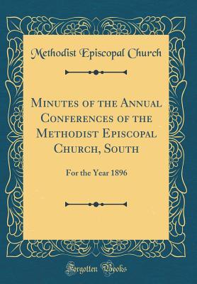 [15d7a] !R.e.a.d* %O.n.l.i.n.e~ Minutes of the Annual Conferences of the Methodist Episcopal Church, South: For the Year 1896 (Classic Reprint) - Methodist Episcopal Church #P.D.F*