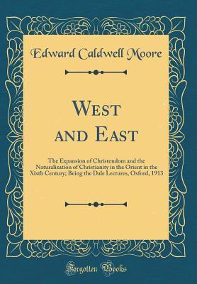 [662de] @Read! @Online~ West and East: The Expansion of Christendom and the Naturalization of Christianity in the Orient in the Xixth Century; Being the Dale Lectures, Oxford, 1913 (Classic Reprint) - Edward Caldwell Moore ~PDF~