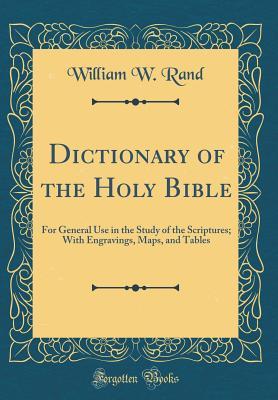 [0c852] @Download# Dictionary of the Holy Bible: For General Use in the Study of the Scriptures; With Engravings, Maps, and Tables (Classic Reprint) - William Wilberforce Rand %e.P.u.b~