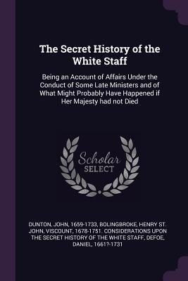 [c87bb] %Read% %Online~ The Secret History of the White Staff: Being an Account of Affairs Under the Conduct of Some Late Ministers and of What Might Probably Have Happened If Her Majesty Had Not Died - John Dunton *PDF*