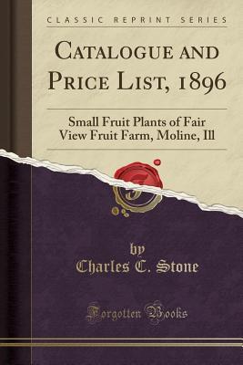 [0e795] ~R.e.a.d@ Catalogue and Price List, 1896: Small Fruit Plants of Fair View Fruit Farm, Moline, Ill (Classic Reprint) - Charles C Stone !e.P.u.b#