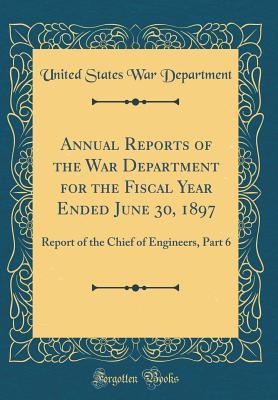 [d1969] *Read* @Online@ Annual Reports of the War Department for the Fiscal Year Ended June 30, 1897: Report of the Chief of Engineers, Part 6 (Classic Reprint) - U.S. Department of War @PDF^