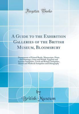 [88380] %F.u.l.l.~ #D.o.w.n.l.o.a.d! A Guide to the Exhibition Galleries of the British Museum, Bloomsbury: Departments of Printed Books, Manuscripts, Prints and Drawings, Coins and Medals, Egyptian and Assyrian Antiquities, Greek and Roman Antiquities, British and Medieval Antiquities and E - British Museum @e.P.u.b@