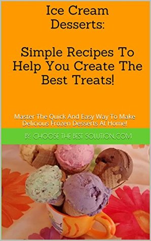 [14f5c] @R.e.a.d~ Ice Cream Desserts: Simple Recipes To Help You Create The Best Treats!: Master The Quick And Easy Way To Make Delicious Frozen Desserts At Home! (International Cooking Book 1) - Eli Elst !P.D.F#