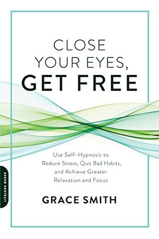 [890c8] @R.e.a.d* ^O.n.l.i.n.e! Close Your Eyes, Get Free: Use Self-Hypnosis to Reduce Stress, Quit Bad Habits, and Achieve Greater Relaxation and Focus - Grace Smith !e.P.u.b@
