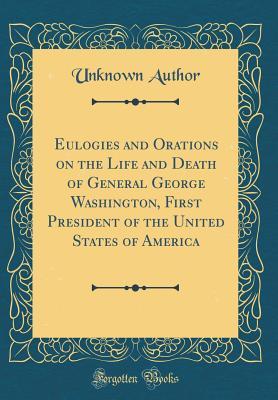 [03ada] *F.u.l.l.^ #D.o.w.n.l.o.a.d% Eulogies and Orations on the Life and Death of General George Washington, First President of the United States of America (Classic Reprint) - Unknown #ePub#
