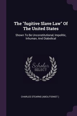 [c37ee] %R.e.a.d^ %O.n.l.i.n.e~ The Fugitive Slave Law of the United States: Shown to Be Unconstitutional, Impolitic, Inhuman, and Diabolical - Charles Stearns (Abolitionist ) @e.P.u.b*