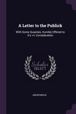 [48ea4] %Full# @Download~ A Letter to the Publick: With Some Quaeries, Humbly Offered to It's Consideration - Anonymous !ePub#