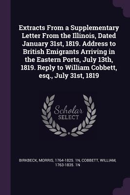 [7e1d3] #R.e.a.d# Extracts From a Supplementary Letter From the Illinois, Dated January 31st, 1819. Address to British Emigrants Arriving in the Eastern Ports, July 13th, 1819. Reply to William Cobbett, esq., July 31st, 1819 - Morris Birkbeck ^PDF%