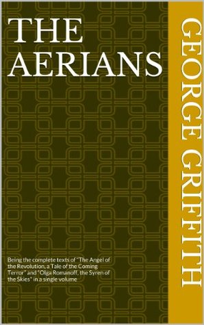 [7cbf5] ~R.e.a.d@ ~O.n.l.i.n.e# The Aerians: Being the complete texts of “The Angel of the Revolution, a Tale of the Coming Terror” and “Olga Romanoff, the Syren of the Skies - George Chetwynd Griffith @PDF!