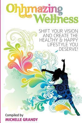 [ceb0b] ~Download^ Ohhmazing Wellness: Shift Your Vision and Create the Healthy & Happy Lifestyle You Deserve - Michelle Grandy ~ePub!