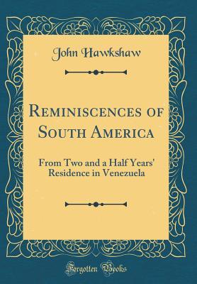 f457b] %D.o.w.n.l.o.a.d* Reminiscences of South America: From Two and a Half Years' Residence in Venezuela (Classic Reprint) - John Hawkshaw !PDF#