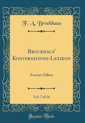 [36db2] ^R.e.a.d% Brockhaus' Konversations-Lexikon, Vol. 7 of 16: Foscari-Gilboa (Classic Reprint) - F a Brockhaus ~PDF!