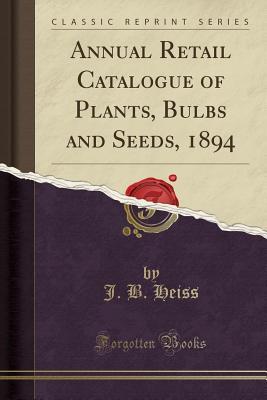 [a139d] %Download^ Annual Retail Catalogue of Plants, Bulbs and Seeds, 1894 (Classic Reprint) - J B Heiss *P.D.F%