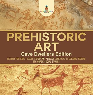 [469ca] #Read% Prehistoric Art - Cave Dwellers Edition - History for Kids   Asian, European, African, Americas & Oceanic Regions   4th Grade Children's Prehistoric Books - Baby Professor !PDF*