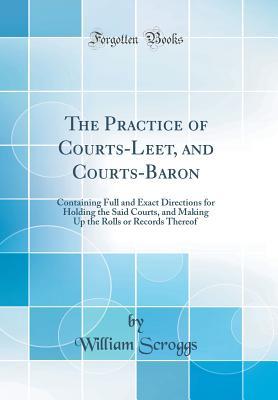 88bf7] @D.o.w.n.l.o.a.d! The Practice of Courts-Leet, and Courts-Baron: Containing Full and Exact Directions for Holding the Said Courts, and Making Up the Rolls or Records Thereof (Classic Reprint) - William Scroggs #P.D.F%