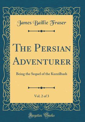 [d9e54] *Full^ %Download# The Persian Adventurer, Vol. 2 of 3: Being the Sequel of the Kuzzilbash (Classic Reprint) - James Baillie Fraser #ePub*