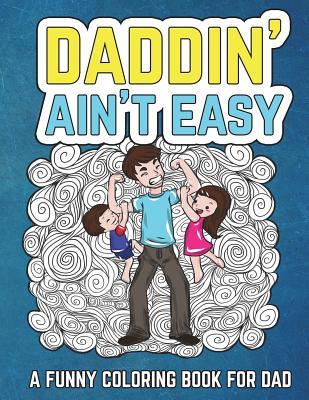 [b1e50] #Download! Daddin' Ain't Easy: A Funny Coloring Book for Dad: Men's Adult Coloring Book - Humorous Gift for Father's Day, Dad's Birthday, Fathers to Be and New Dads to Relieve Stress, Relax and Laugh Through Fatherhood - The Irreverent Iguana #e.P.u.b#