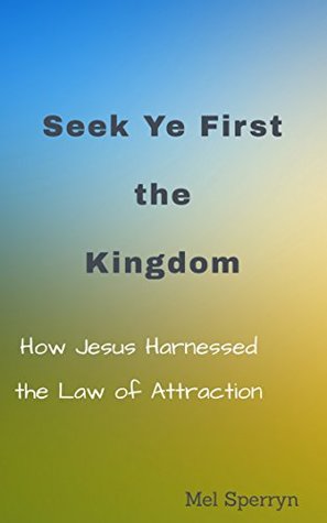 [ddf65] !R.e.a.d% Seek Ye First the Kingdom : How Jesus Harnessed the Law of Attraction - Melville Sperryn *e.P.u.b@
