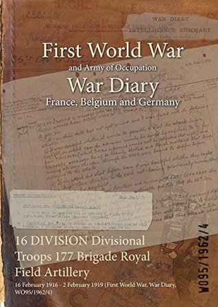 [e320a] ~Read~ 16 Division Divisional Troops 177 Brigade Royal Field Artillery: 16 February 1916 - 2 February 1919 (First World War, War Diary, Wo95/1962/4) - British War Office ~ePub#