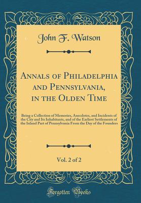 [2bbe1] @Full# !Download% Annals of Philadelphia and Pennsylvania, in the Olden Time, Vol. 2 of 2: Being a Collection of Memories, Anecdotes, and Incidents of the City and Its Inhabitants, and of the Earliest Settlements of the Inland Part of Pennsylvania from the Day of the Found - John Fanning Watson %PDF!