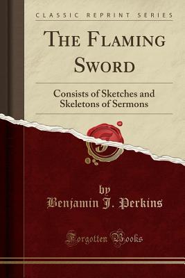 [596f6] ^Read% The Flaming Sword: Consists of Sketches and Skeletons of Sermons (Classic Reprint) - Benjamin J. Perkins *ePub*
