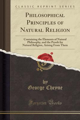 [e9093] !Read! !Online~ Philosophical Principles of Natural Religion: Containing the Elements of Natural Philosophy, and the Proofs for Natural Religion, Arising from Them (Classic Reprint) - George Cheyne %P.D.F~