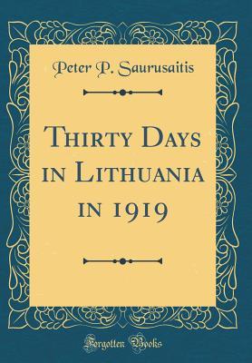 [990be] ^R.e.a.d* @O.n.l.i.n.e% Thirty Days in Lithuania in 1919 (Classic Reprint) - Peter P. Saurusaitis %e.P.u.b#
