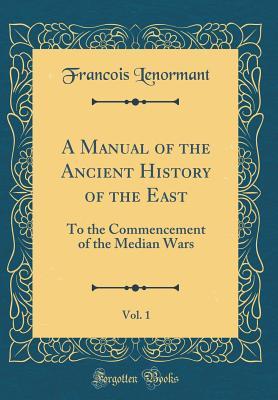 [b79b9] #F.u.l.l.@ %D.o.w.n.l.o.a.d! A Manual of the Ancient History of the East, Vol. 1: To the Commencement of the Median Wars (Classic Reprint) - François Lenormant #PDF*