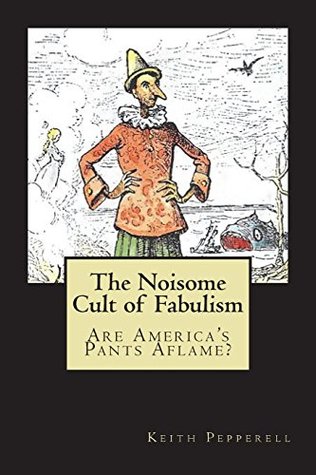 [f5833] #R.e.a.d% @O.n.l.i.n.e! The Noisome Cult of Fabulism: Are America's Pants Aflame? - Keith Pepperell ^P.D.F#
